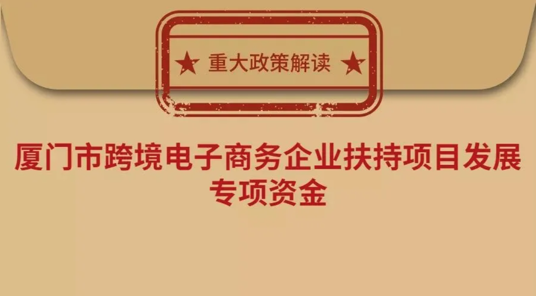 重大政策解读：厦门市跨境电子商务企业扶持项目发展专项资金